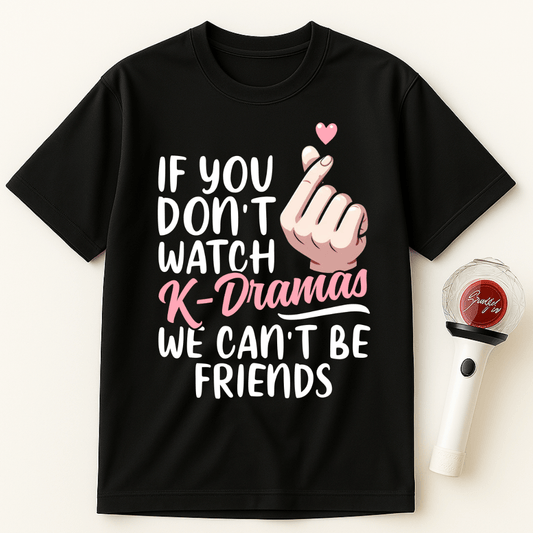 IF YOU DON'T WATCH K-DRAMAS WE CAN'T BE FRIENDS UNISEX T-SHIRT