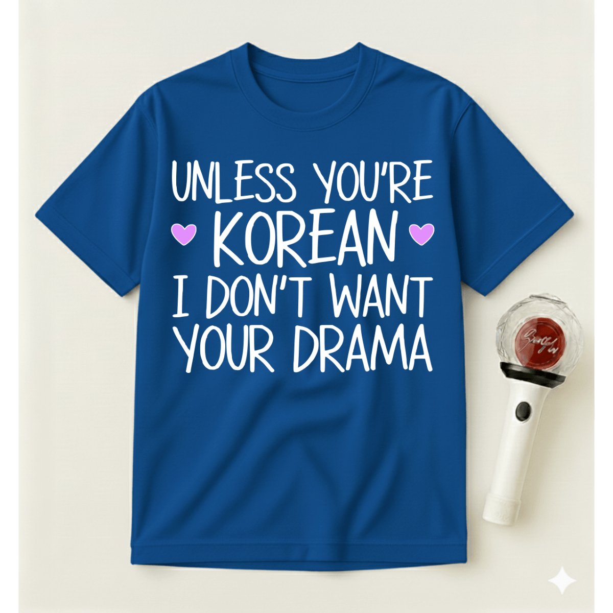 UNLESS YOU'RE KOREAN I DON'T WANT YOUR DRAMA T-SHIRT