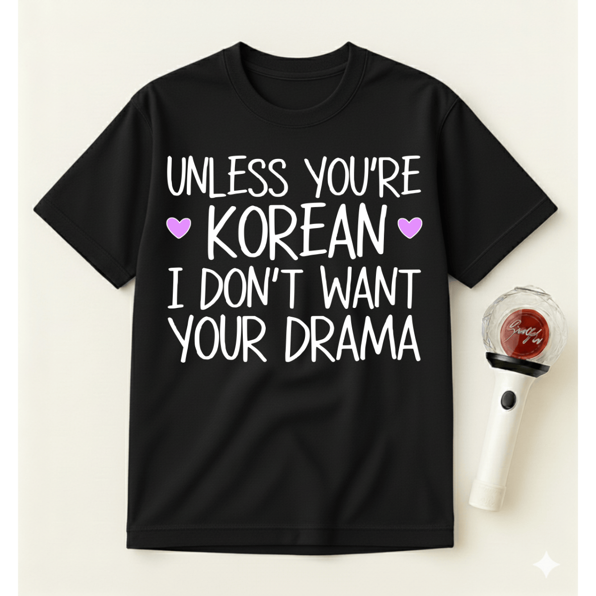 UNLESS YOU'RE KOREAN I DON'T WANT YOUR DRAMA T-SHIRT