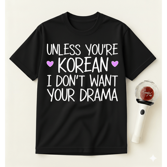 UNLESS YOU'RE KOREAN I DON'T WANT YOUR DRAMA T-SHIRT