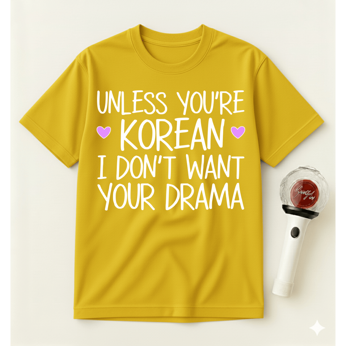UNLESS YOU'RE KOREAN I DON'T WANT YOUR DRAMA T-SHIRT