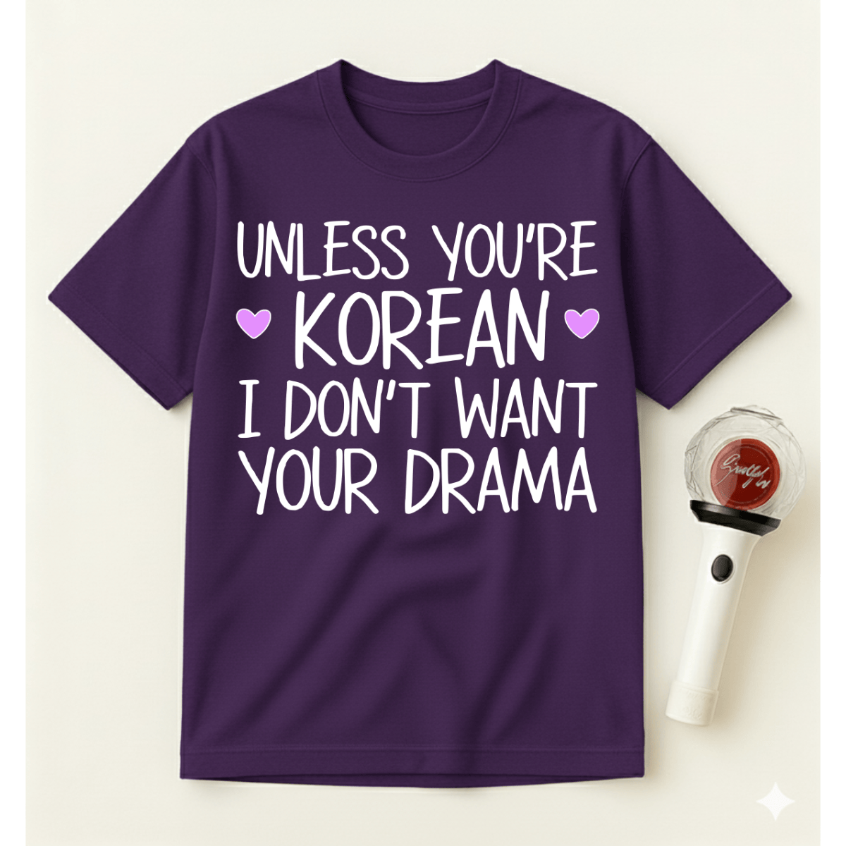 UNLESS YOU'RE KOREAN I DON'T WANT YOUR DRAMA T-SHIRT