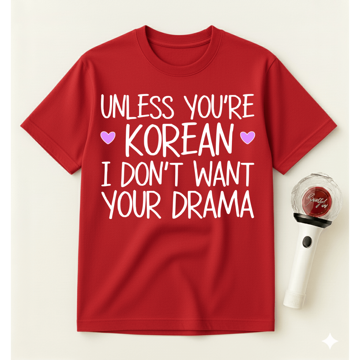 UNLESS YOU'RE KOREAN I DON'T WANT YOUR DRAMA T-SHIRT