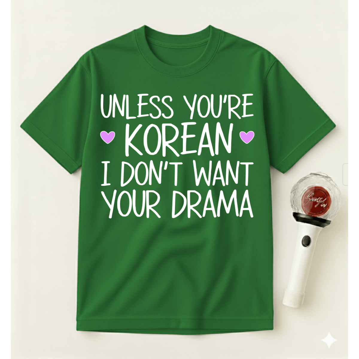 UNLESS YOU'RE KOREAN I DON'T WANT YOUR DRAMA T-SHIRT