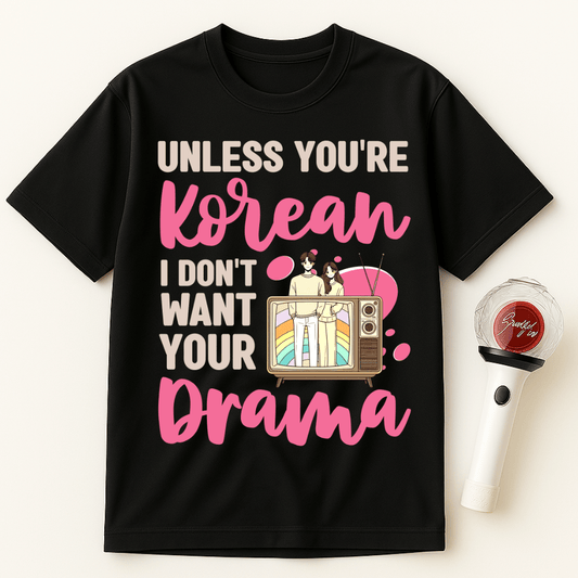 UNLESS YOU’RE KOREAN I DON’T WANT YOUR DRAMA UNISEX T-SHIRT