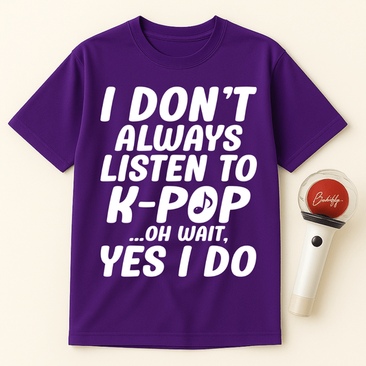 I DON'T ALWAYS LISTEN TO K-POP OH WAIT YES I DO UNISEX T-SHIRT