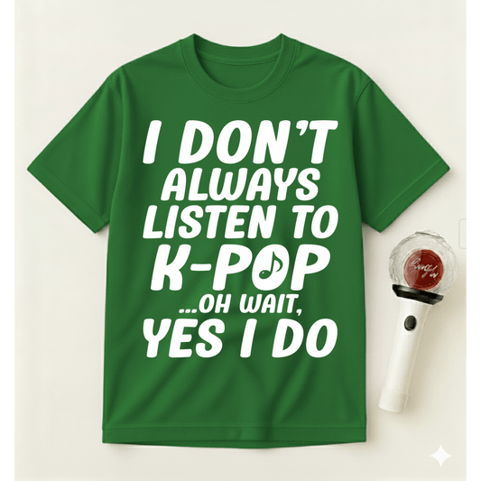 I DON'T ALWAYS LISTEN TO K-POP T-SHIRT