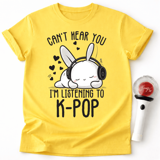 CAN'T HEAR YOU I'M LISTENING TO K-POP T-SHIRT