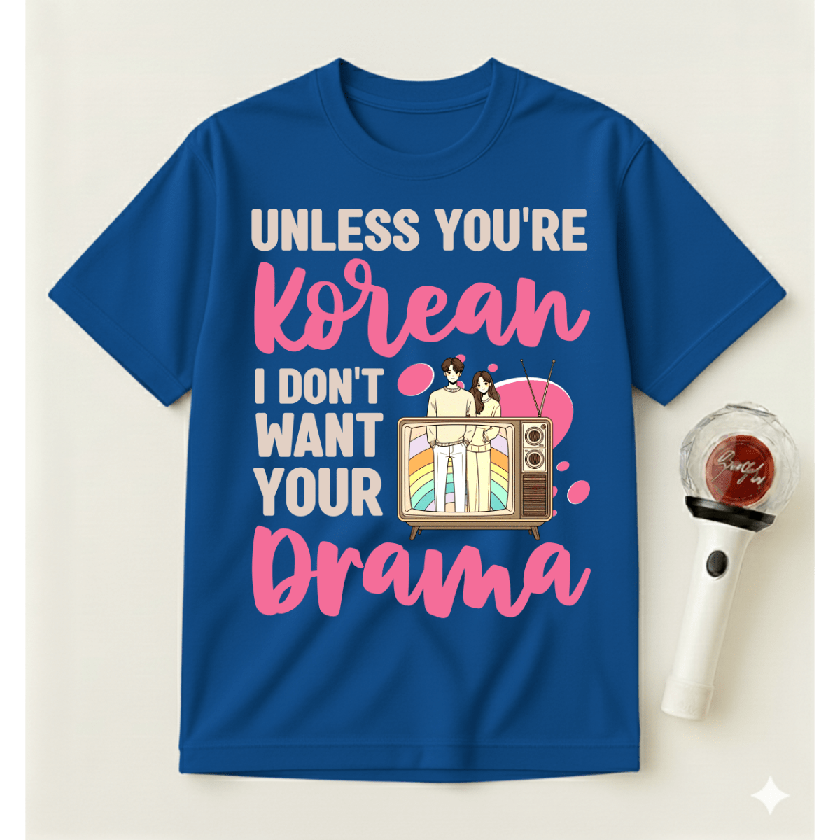 UNLESS YOU'RE KOREAN I DON'T WANT YOUR DRAMA T-SHIRT