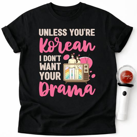 UNLESS YOU'RE KOREAN I DON'T WANT YOUR DRAMA T-SHIRT