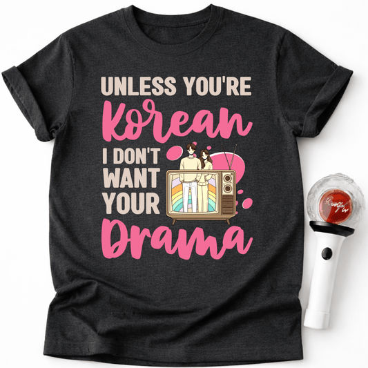 UNLESS YOU'RE KOREAN I DON'T WANT YOUR DRAMA T-SHIRT
