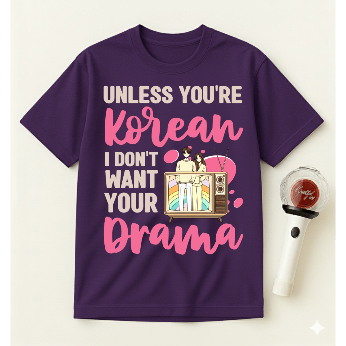 UNLESS YOU'RE KOREAN I DON'T WANT YOUR DRAMA T-SHIRT