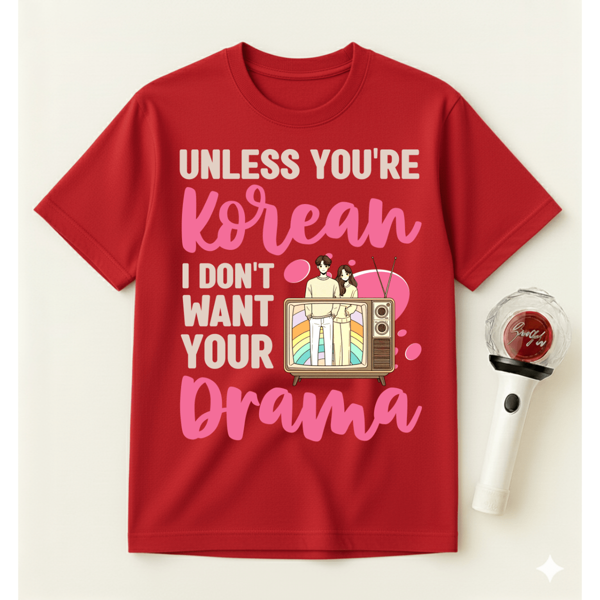 UNLESS YOU'RE KOREAN I DON'T WANT YOUR DRAMA T-SHIRT