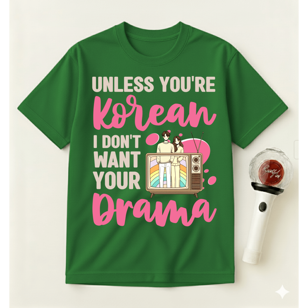 UNLESS YOU'RE KOREAN I DON'T WANT YOUR DRAMA T-SHIRT