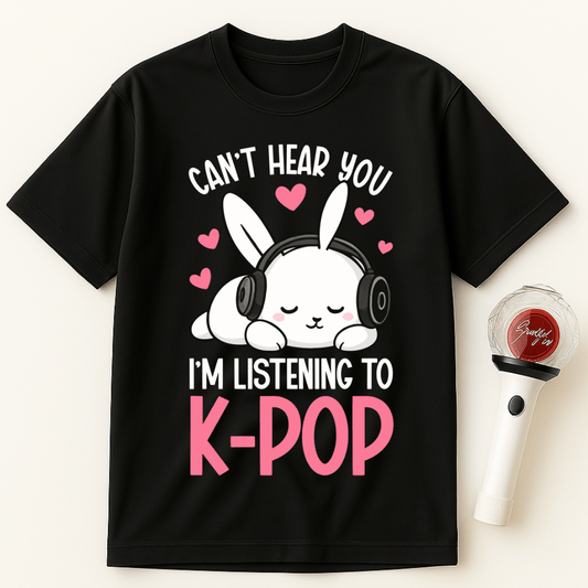 CAN’T HEAR YOU I’M LISTENING TO K-POP UNISEX T-SHIRT