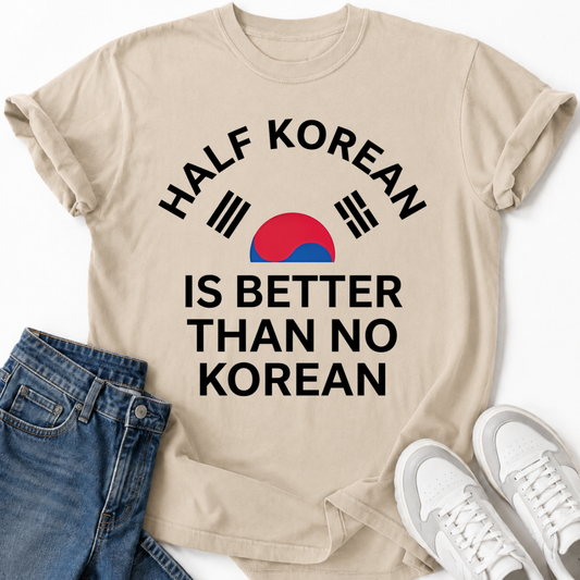 HALF KOREAN IS BETTER THAN NO KOREAN T-SHIRT