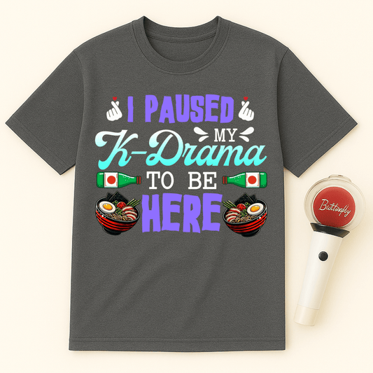 I PAUSED MY K-DRAMA TO BE HERE T-SHIRT