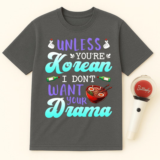 UNLESS YOU'RE KOREAN I DON'T WANT YOUR DRAMA UNISEX T-SHIRT