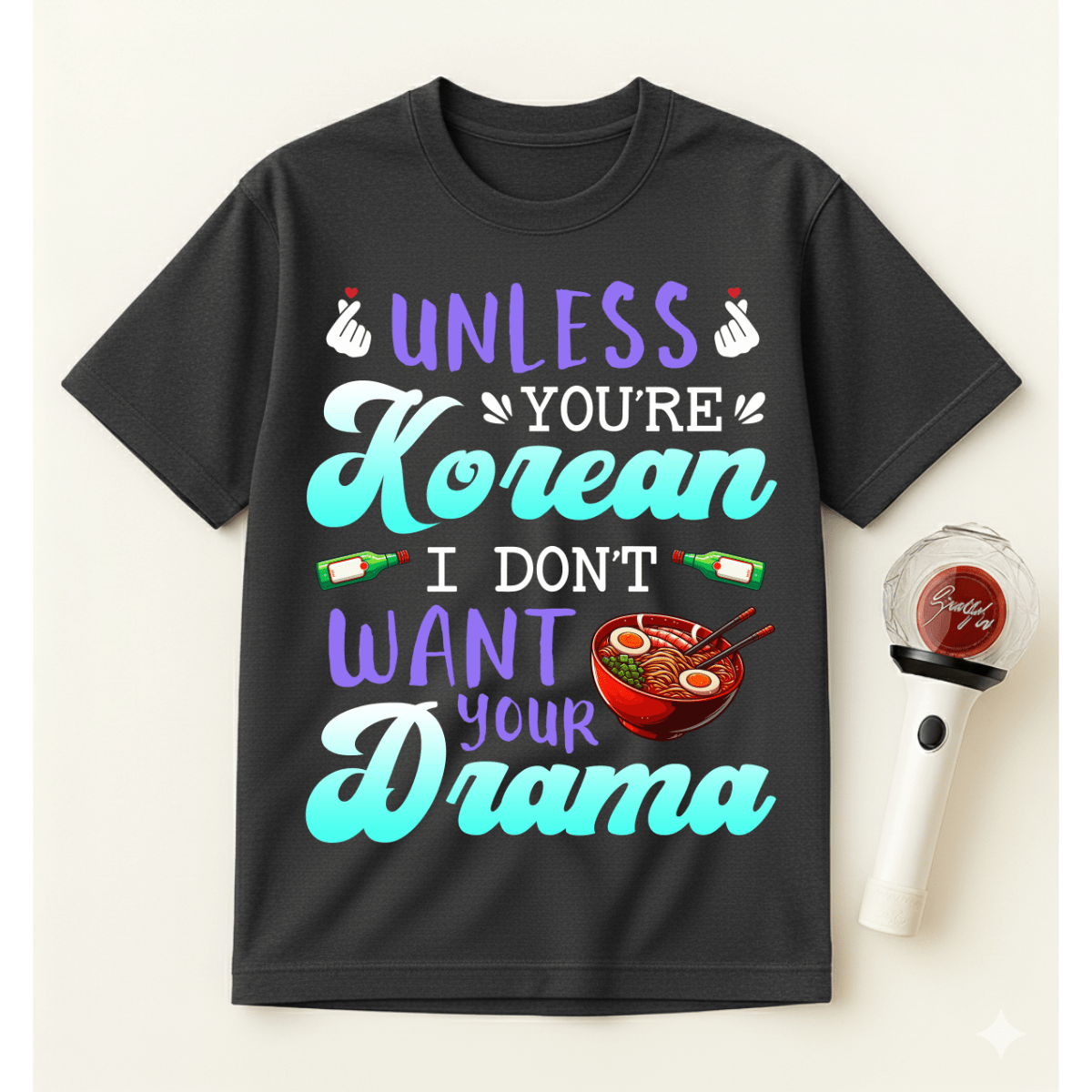 UNLESS YOU’RE KOREAN I DON’T WANT YOUR DRAMA T-SHIRT