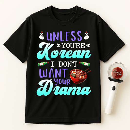 UNLESS YOU'RE KOREAN I DON'T WANT YOUR DRAMA UNISEX T-SHIRT