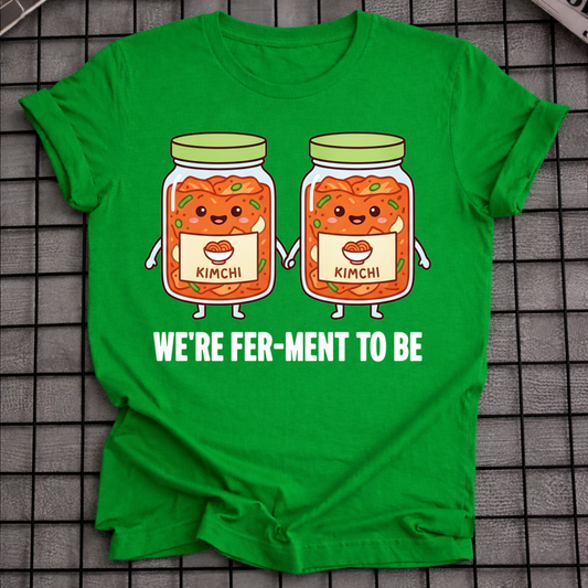 WE'RE FER-MENT TO BE T-SHIRT