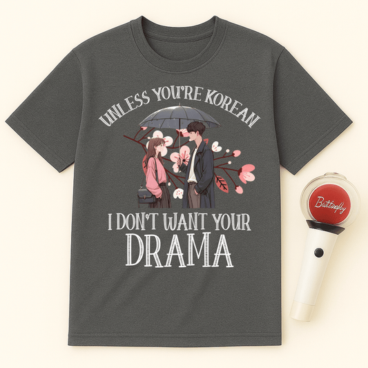 UNLESS YOU'RE KOREAN I DON'T WANT YOUR DRAMA UNISEX T-SHIRT