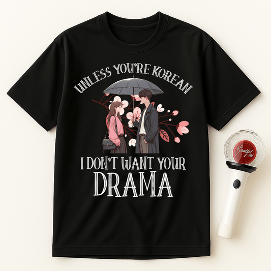 UNLESS YOU'RE KOREAN I DON'T WANT YOUR DRAMA UNISEX T-SHIRT